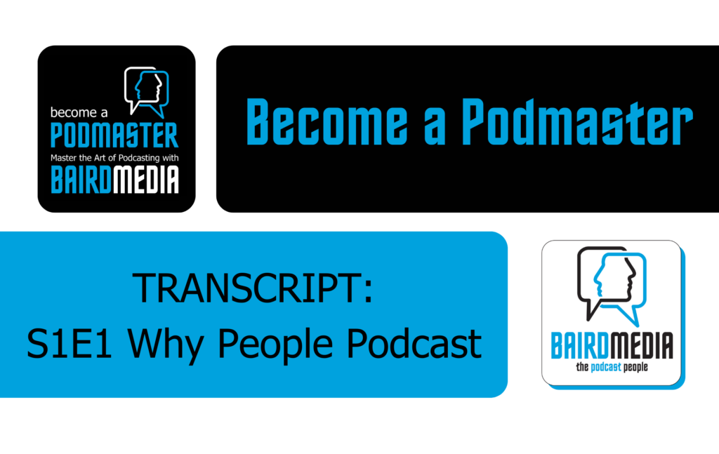 Baird Media Transcript Become a Podmaster S1E1 Why People Podcast