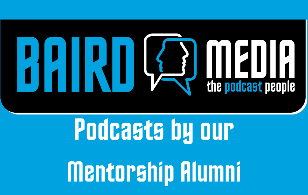 Baird Media Podcasts by our Mentorship Alumni