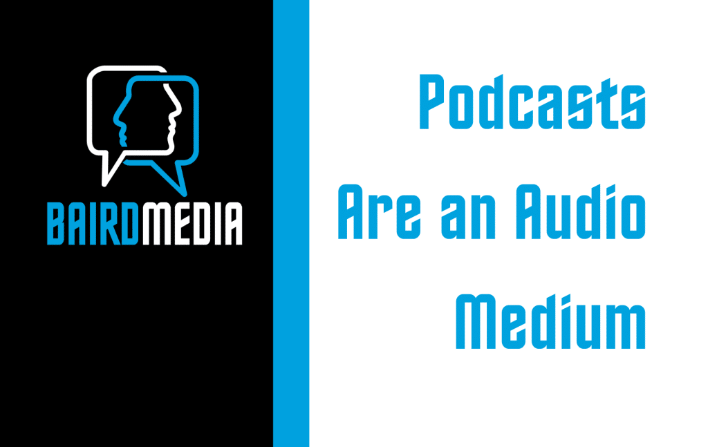 Baird Media Podcasts Are an Audio Medium: The Case for Staying True to the Format