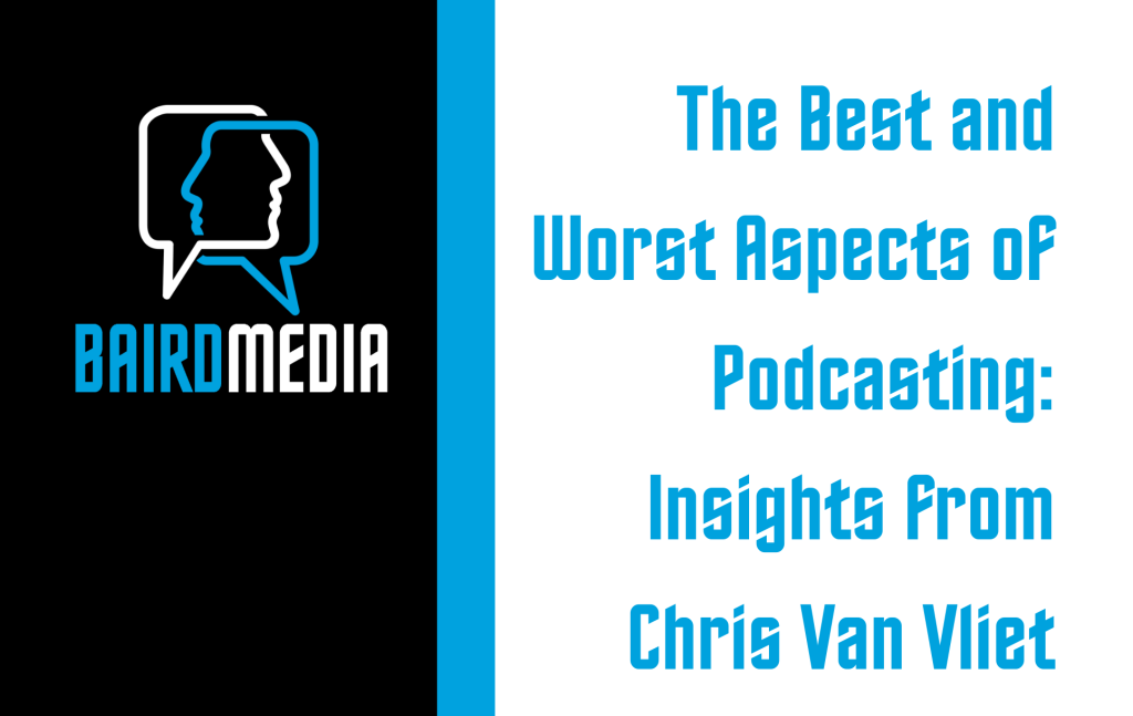 Baird Media Blog Article The Best and Worst Aspects of Podcasting: Insights from Chris Van Vliet