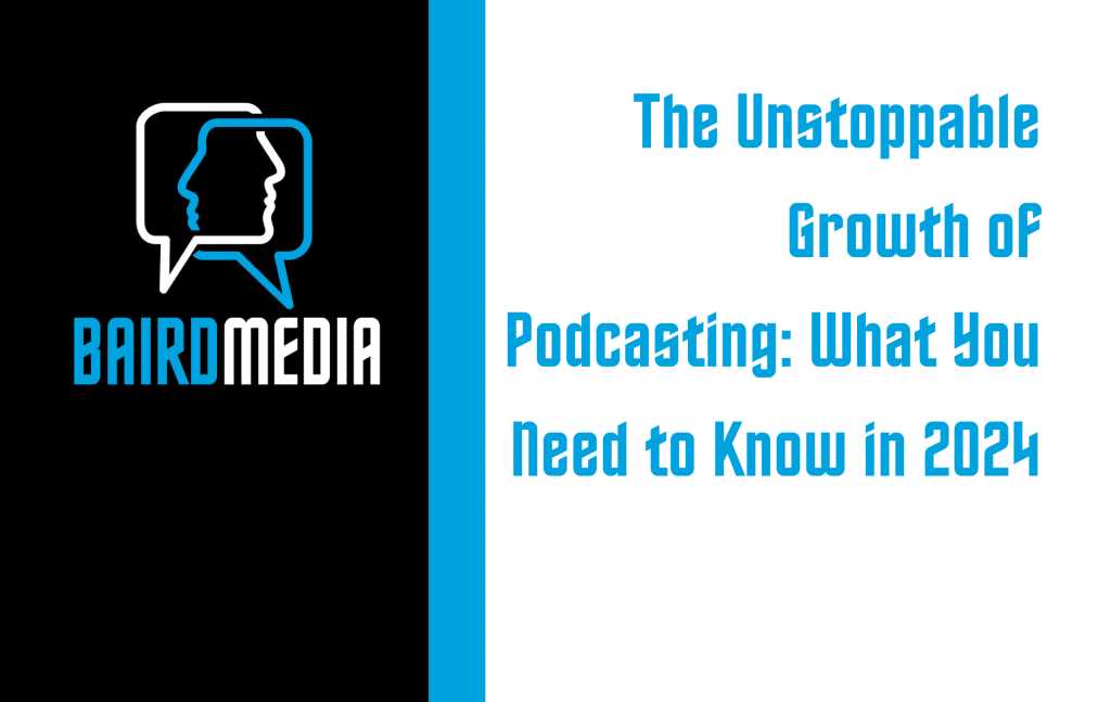 Baird Media Blog Article The Unstoppable Growth of Podcasting: What You Need to Know in 2024