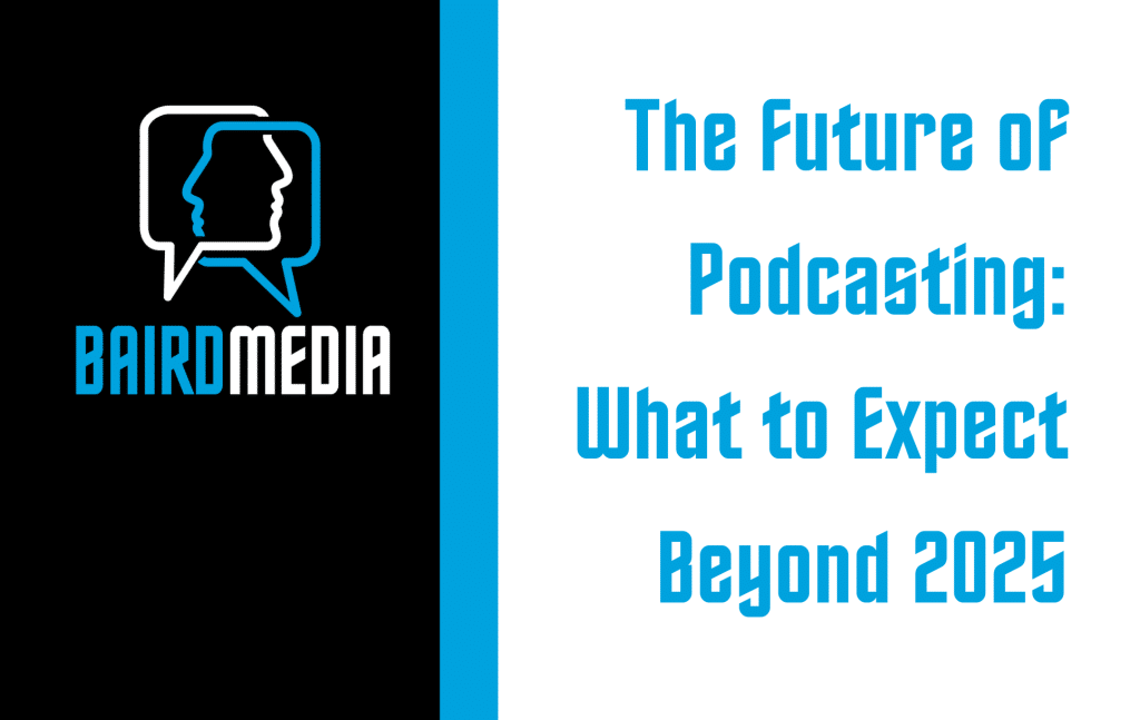 Baird Media Blog Article The Future of Podcasting: What to Expect Beyond 2025