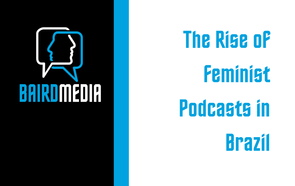 Baird Media Blog Article The Rise of Feminist Podcasts in Brazil