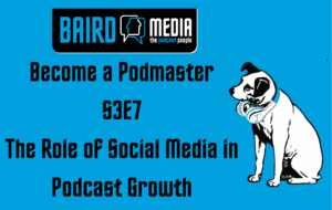 Baird Media blog article Become a Podmaster podcast S3E7 The Role of Social Media in Podcast Growth