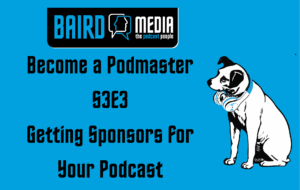 Baird Media Become a Podmaster article S3E3 Getting sponsors for your podcast