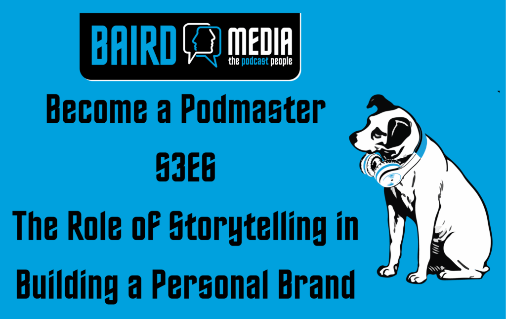 Baird Media blog article Become a Podmaster S3E6 The Role of Storytelling in Building a Personal Brand