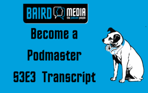 Baird Media Become a Podmaster Podcast S3E3 Transcript