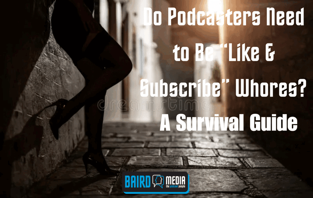 Baird Media article Do podcasters need to be like & subscribe whores