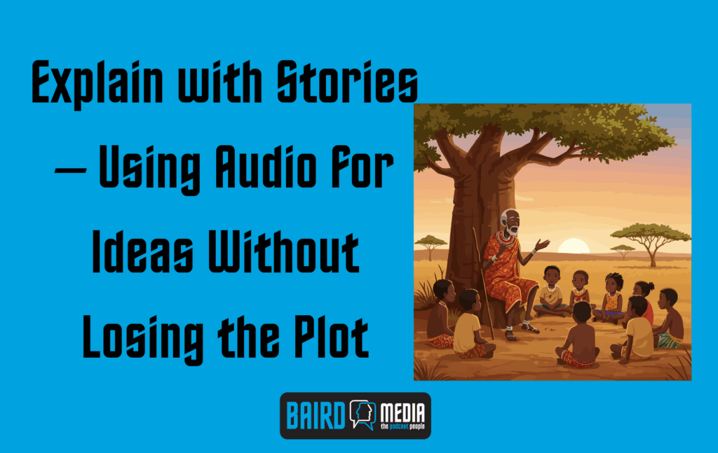 Baird Media blog article Explain with Stories – Using Audio for Ideas Without Losing the Plot