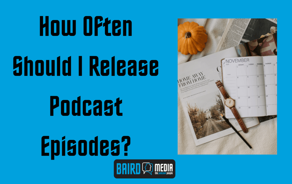 BAird Media Blog Article How Often Should I Release Podcast Episodes?
