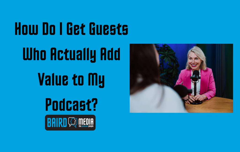 Baird Media Blog Article How Do I Get Guests Who Actually Add Value to My Podcast